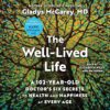 The Well-Lived Life: A 102-Year-Old Doctor’s Six Secrets to Health and Happiness at Every Age by Dr. Gladys McGarey