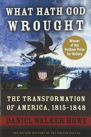 What Hath God Wrought: The Transformation of America, 1815-1848 by Daniel Walker Howe