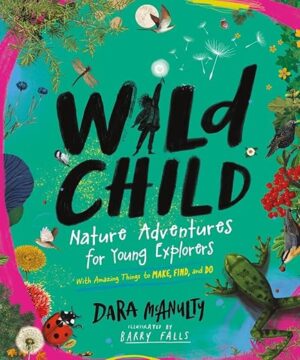 Wild Child: Nature Adventures For Young Explorers―With Amazing Things To Make, Find, And Do