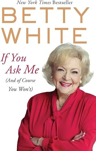 If You Ask Me: (And of Course You Won’t) by Betty White