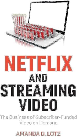 Netflix And Streaming Video: The Business Of Subscriber-Funded Video On Demand By Amanda D. Lotz