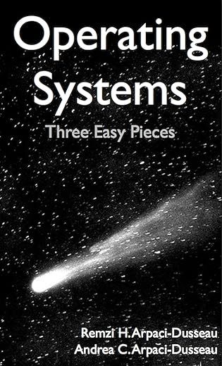 Operating Systems: Three Easy Pieces by Remzi H. Arpaci-Dusseau