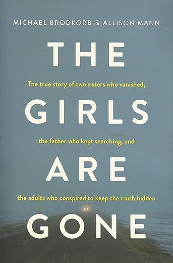 The Girls Are Gone: The True Story of Two Sisters Who Vanished, the Father Who Kept Searching, and the Adults Who Conspired to Keep the Truth Hidden by Michael Brodkorb and…